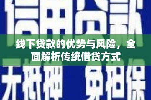古丈线下贷款的优势与风险，全面解析传统借贷方式
