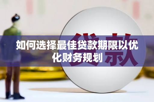 古丈如何选择最佳贷款期限以优化财务规划