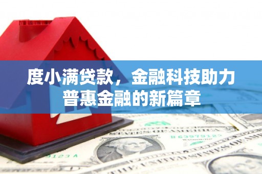 古丈度小满贷款，金融科技助力普惠金融的新篇章