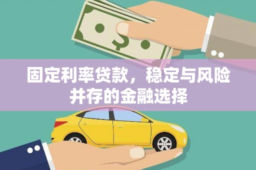 古丈固定利率贷款，稳定与风险并存的金融选择