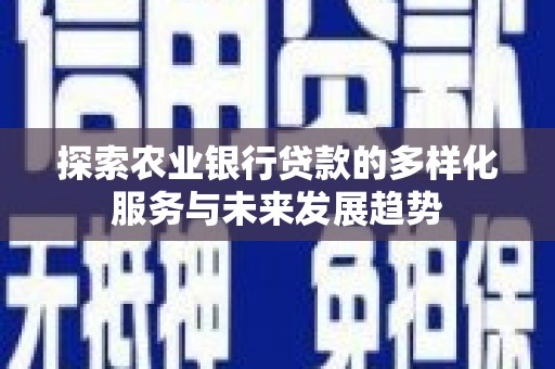 古丈探索农业银行贷款的多样化服务与未来发展趋势