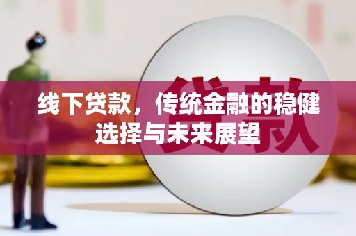 古丈线下贷款，传统金融的稳健选择与未来展望