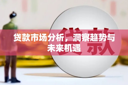 古丈贷款市场分析，洞察趋势与未来机遇