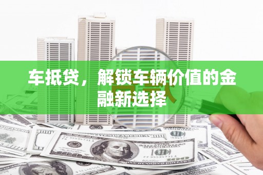 古丈车抵贷，解锁车辆价值的金融新选择