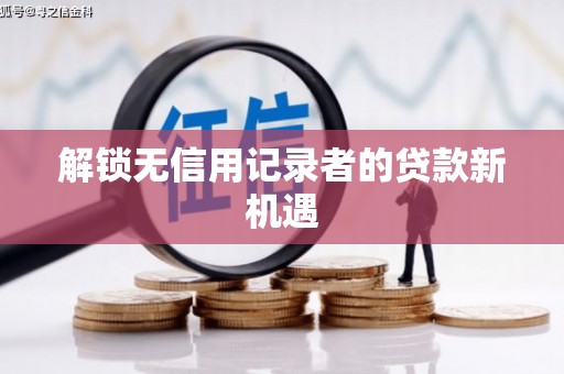 古丈解锁无信用记录者的贷款新机遇