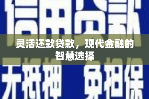 古丈灵活还款贷款，现代金融的智慧选择