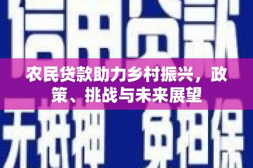 古丈农民贷款助力乡村振兴，政策、挑战与未来展望