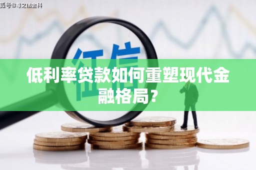 古丈低利率贷款如何重塑现代金融格局？