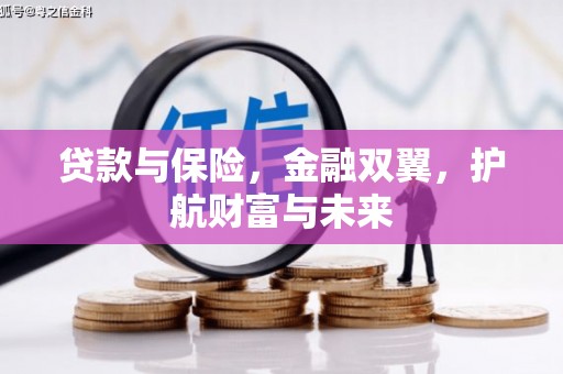 古丈贷款与保险，金融双翼，护航财富与未来