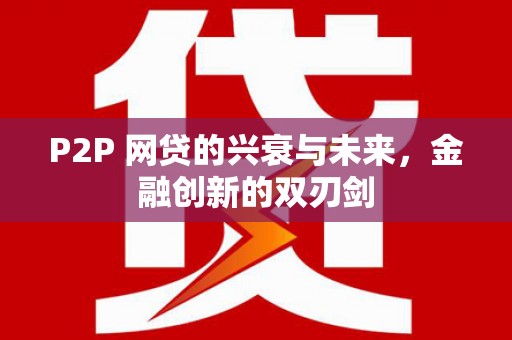 古丈P2P 网贷的兴衰与未来，金融创新的双刃剑