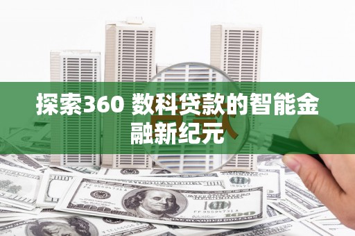 古丈探索360 数科贷款的智能金融新纪元