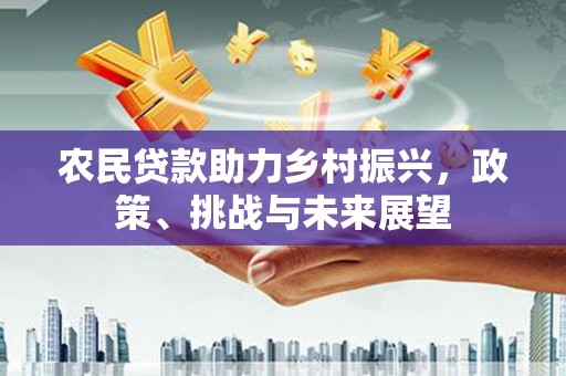 古丈农民贷款助力乡村振兴，政策、挑战与未来展望