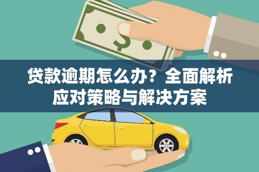 古丈贷款逾期怎么办？全面解析应对策略与解决方案