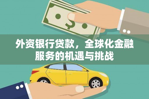 古丈外资银行贷款，全球化金融服务的机遇与挑战
