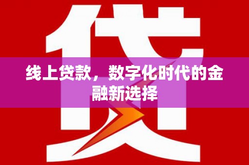 古丈线上贷款，数字化时代的金融新选择