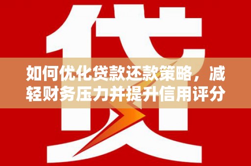 古丈如何优化贷款还款策略，减轻财务压力并提升信用评分