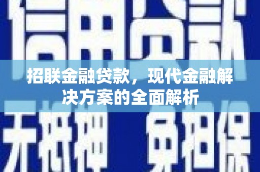 古丈招联金融贷款，现代金融解决方案的全面解析
