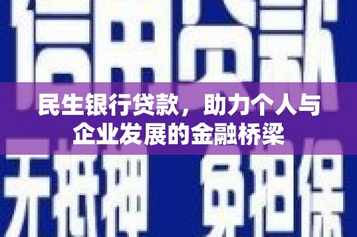 古丈民生银行贷款，助力个人与企业发展的金融桥梁