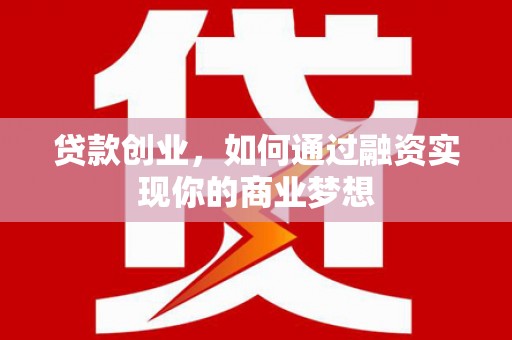古丈贷款创业，如何通过融资实现你的商业梦想