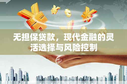 古丈无担保贷款，现代金融的灵活选择与风险控制