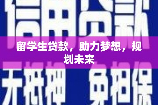 古丈留学生贷款，助力梦想，规划未来