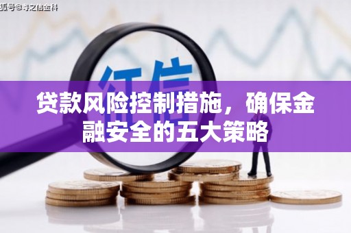 古丈贷款风险控制措施，确保金融安全的五大策略