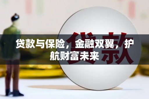 古丈贷款与保险，金融双翼，护航财富未来