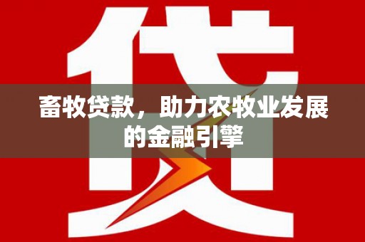 古丈畜牧贷款，助力农牧业发展的金融引擎