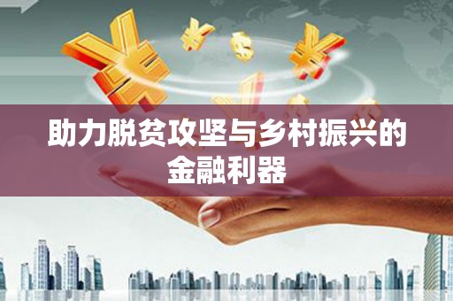 古丈助力脱贫攻坚与乡村振兴的金融利器