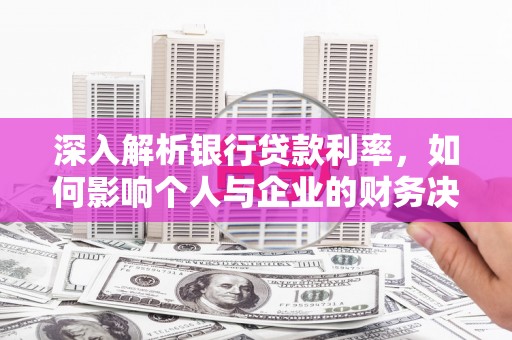 古丈深入解析银行贷款利率，如何影响个人与企业的财务决策