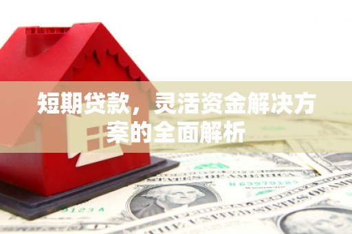 古丈短期贷款，灵活资金解决方案的全面解析