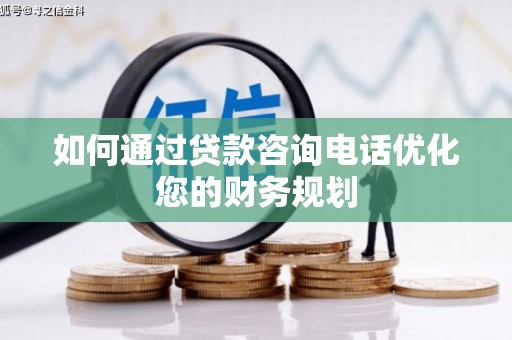 古丈如何通过贷款咨询电话优化您的财务规划