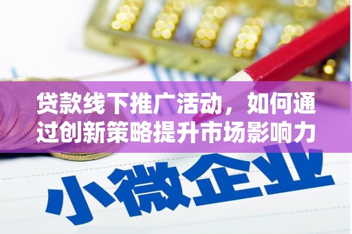 古丈贷款线下推广活动，如何通过创新策略提升市场影响力