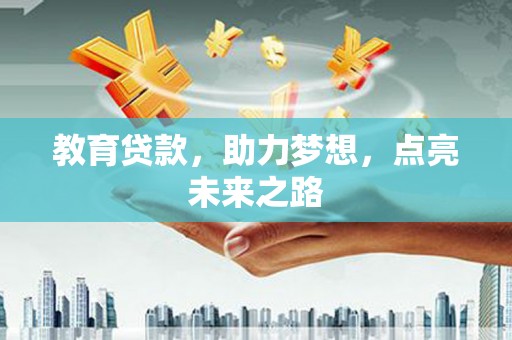 古丈教育贷款，助力梦想，点亮未来之路