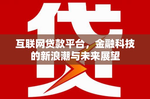 古丈互联网贷款平台，金融科技的新浪潮与未来展望