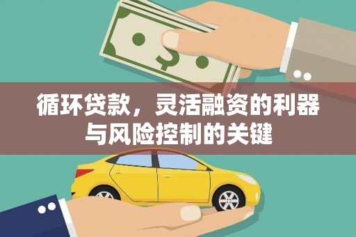 古丈循环贷款，灵活融资的利器与风险控制的关键