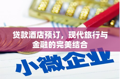 古丈贷款酒店预订，现代旅行与金融的完美结合
