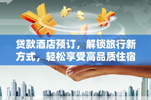 古丈贷款酒店预订，解锁旅行新方式，轻松享受高品质住宿