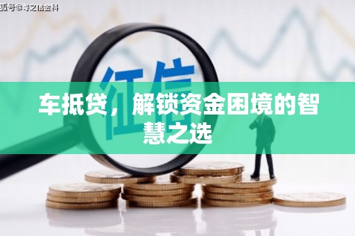 古丈车抵贷，解锁资金困境的智慧之选