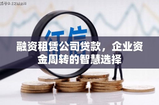 古丈融资租赁公司贷款，企业资金周转的智慧选择