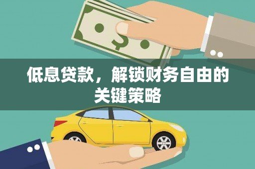 古丈低息贷款，解锁财务自由的关键策略