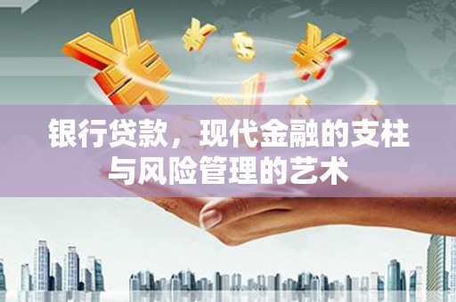 古丈银行贷款，现代金融的支柱与风险管理的艺术