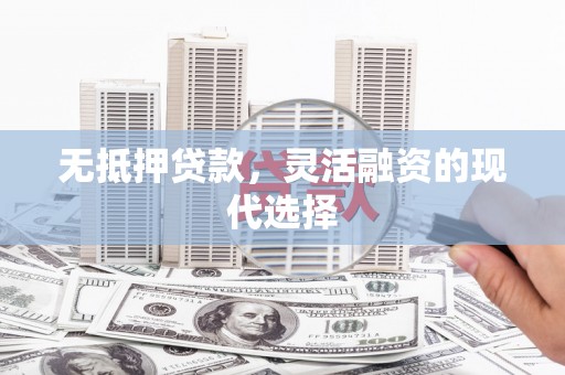 古丈无抵押贷款，灵活融资的现代选择