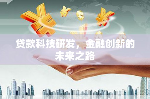 古丈贷款科技研发，金融创新的未来之路
