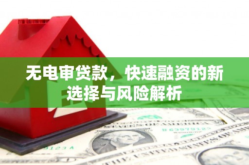 古丈无电审贷款，快速融资的新选择与风险解析