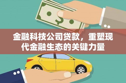古丈金融科技公司贷款，重塑现代金融生态的关键力量