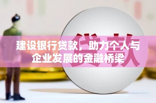 古丈建设银行贷款，助力个人与企业发展的金融桥梁