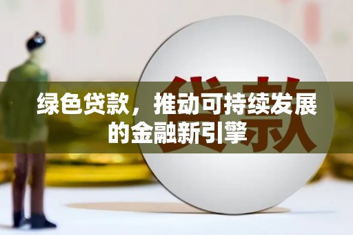 古丈绿色贷款，推动可持续发展的金融新引擎