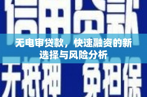 古丈无电审贷款，快速融资的新选择与风险分析