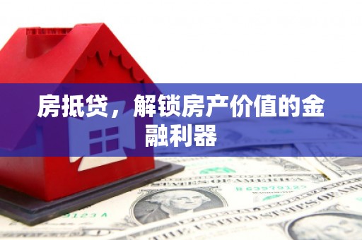 古丈房抵贷，解锁房产价值的金融利器